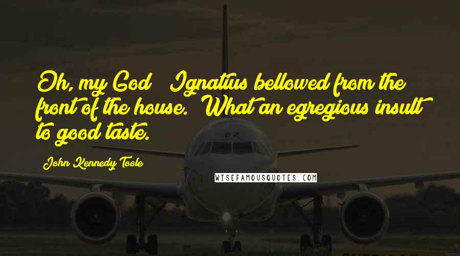 John Kennedy Toole Quotes: Oh, my God!" Ignatius bellowed from the front of the house. "What an egregious insult to good taste.