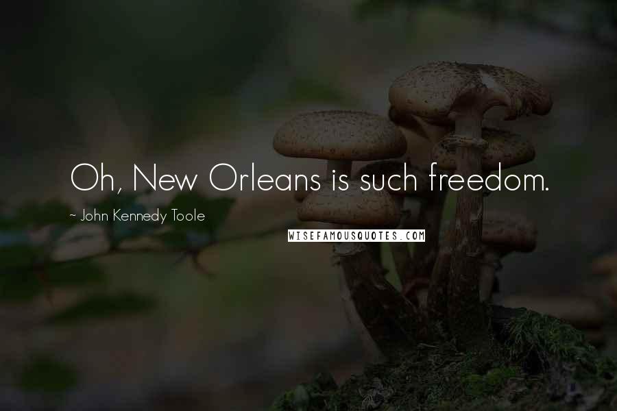 John Kennedy Toole Quotes: Oh, New Orleans is such freedom.