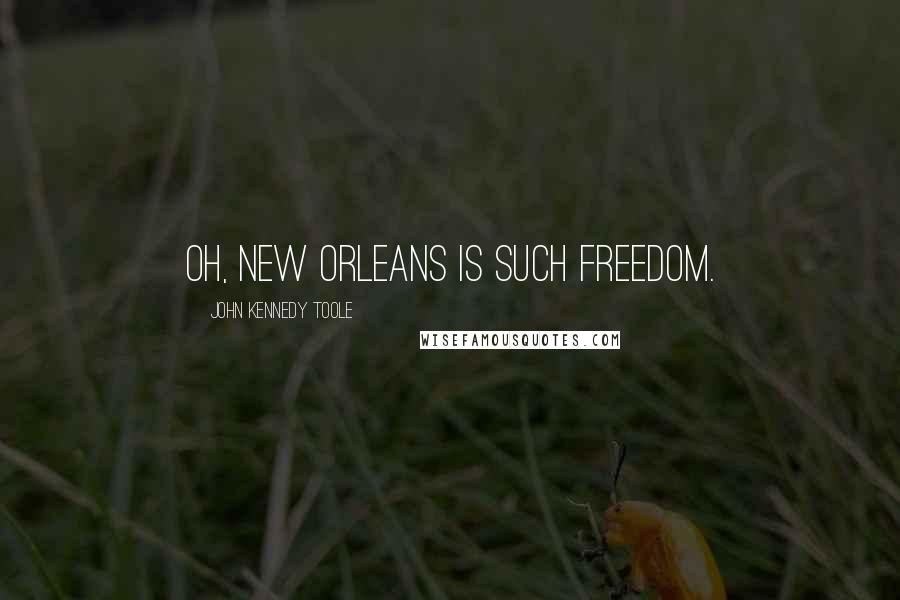 John Kennedy Toole Quotes: Oh, New Orleans is such freedom.