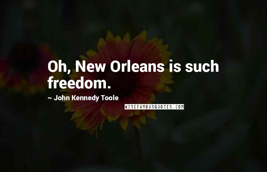 John Kennedy Toole Quotes: Oh, New Orleans is such freedom.