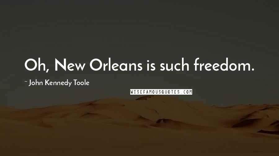 John Kennedy Toole Quotes: Oh, New Orleans is such freedom.