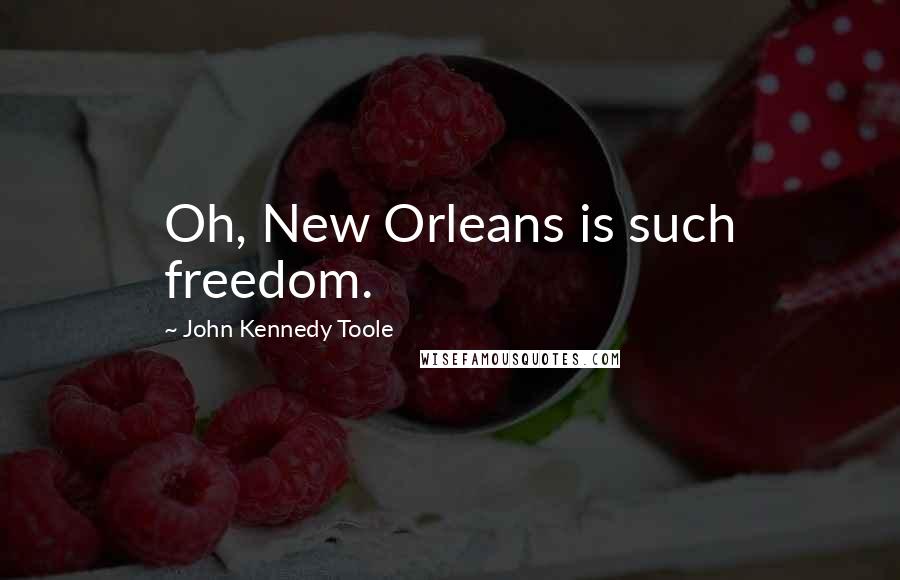 John Kennedy Toole Quotes: Oh, New Orleans is such freedom.