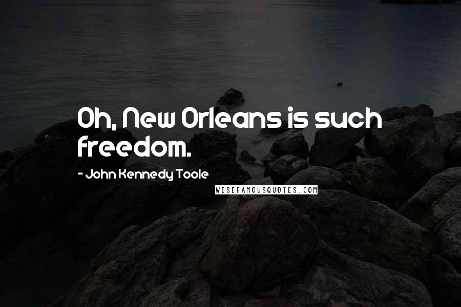 John Kennedy Toole Quotes: Oh, New Orleans is such freedom.