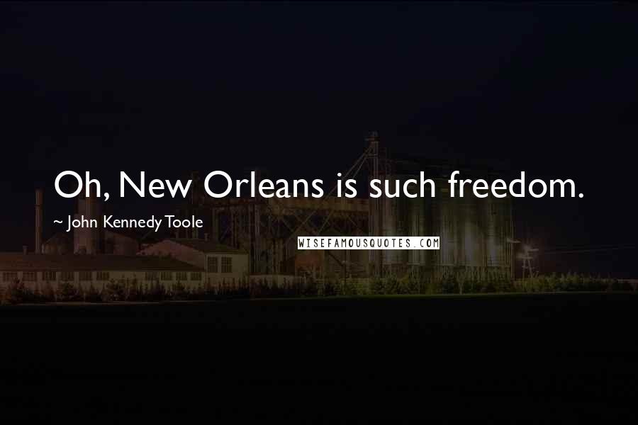 John Kennedy Toole Quotes: Oh, New Orleans is such freedom.