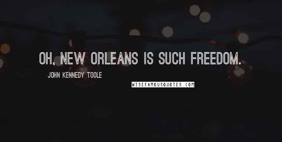 John Kennedy Toole Quotes: Oh, New Orleans is such freedom.