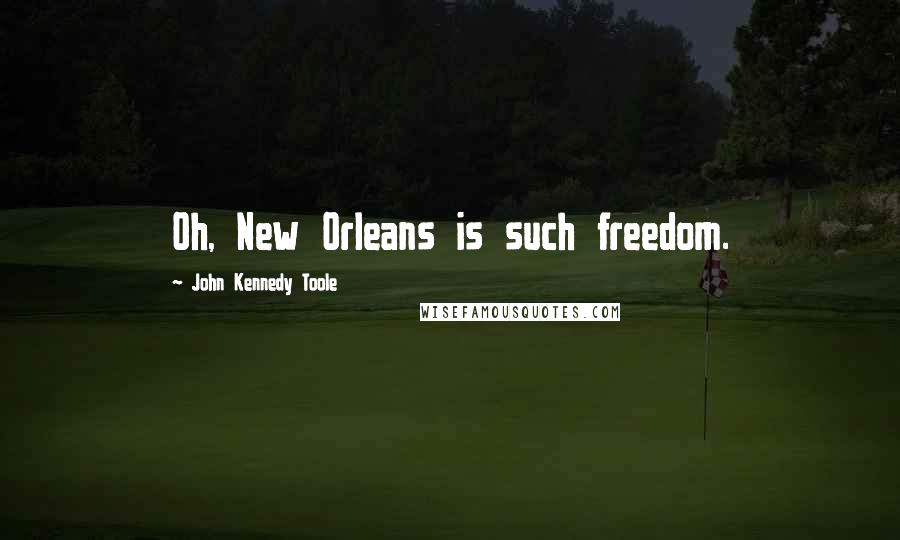 John Kennedy Toole Quotes: Oh, New Orleans is such freedom.