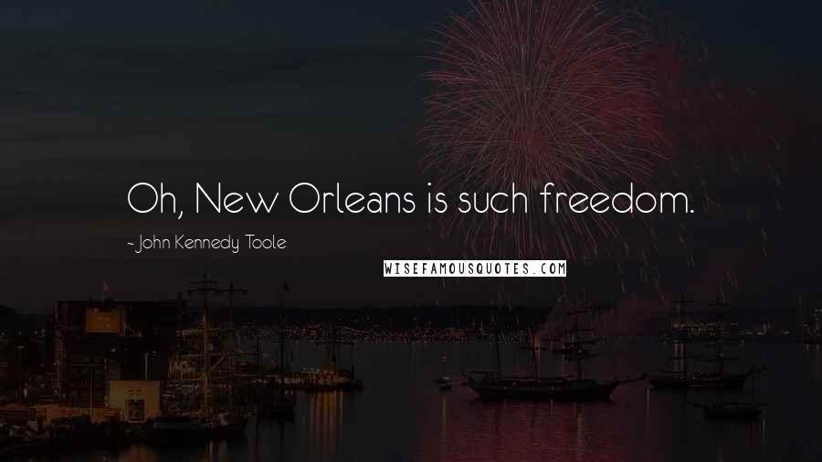 John Kennedy Toole Quotes: Oh, New Orleans is such freedom.