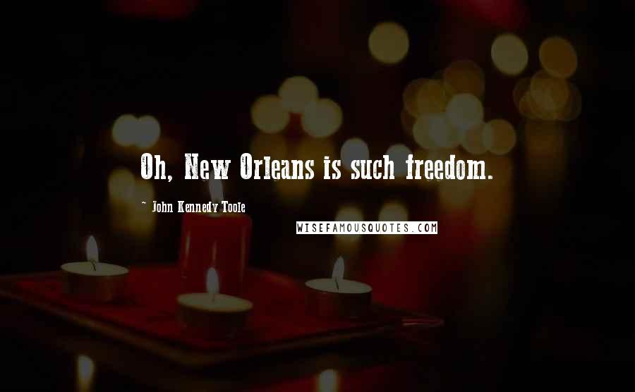 John Kennedy Toole Quotes: Oh, New Orleans is such freedom.