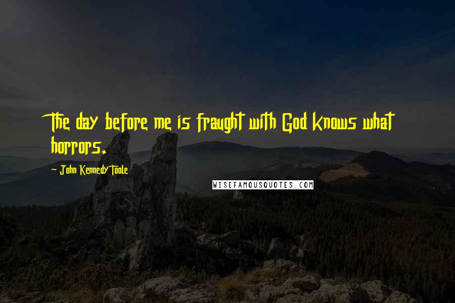 John Kennedy Toole Quotes: The day before me is fraught with God knows what horrors.