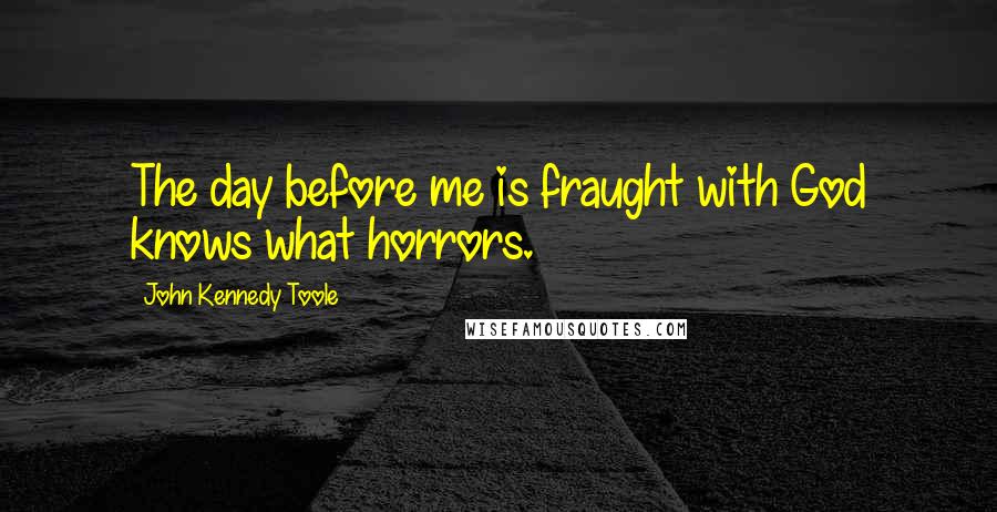 John Kennedy Toole Quotes: The day before me is fraught with God knows what horrors.