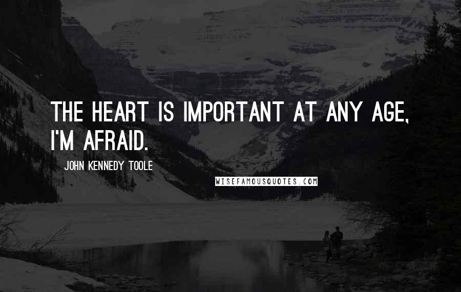 John Kennedy Toole Quotes: The heart is important at any age, I'm afraid.