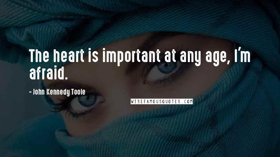 John Kennedy Toole Quotes: The heart is important at any age, I'm afraid.