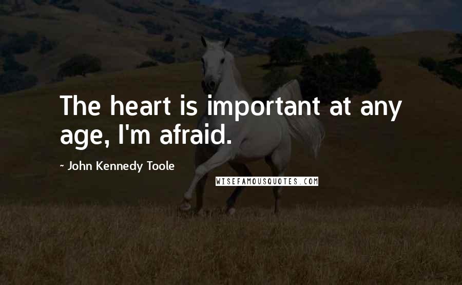 John Kennedy Toole Quotes: The heart is important at any age, I'm afraid.