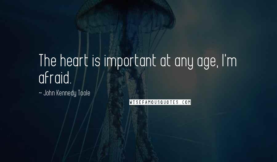 John Kennedy Toole Quotes: The heart is important at any age, I'm afraid.