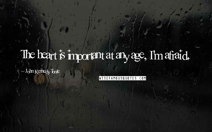 John Kennedy Toole Quotes: The heart is important at any age, I'm afraid.