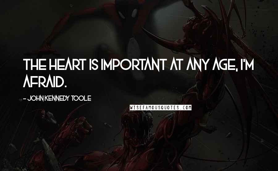 John Kennedy Toole Quotes: The heart is important at any age, I'm afraid.