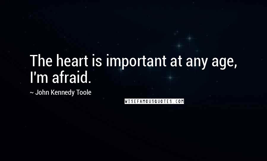 John Kennedy Toole Quotes: The heart is important at any age, I'm afraid.