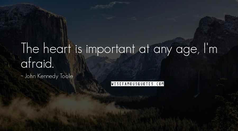 John Kennedy Toole Quotes: The heart is important at any age, I'm afraid.