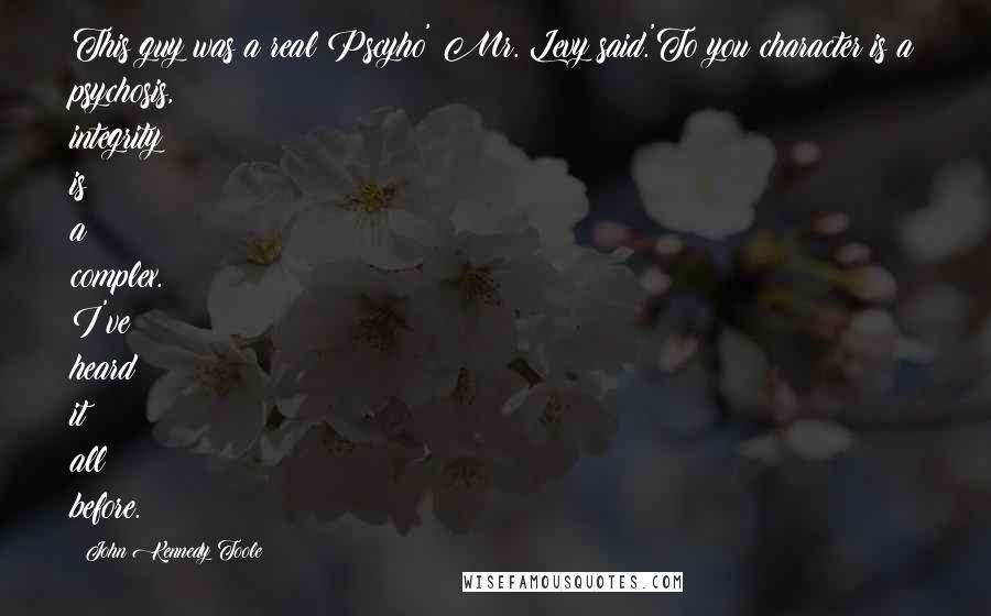 John Kennedy Toole Quotes: This guy was a real Pscyho' Mr. Levy said.'To you character is a psychosis, integrity is a complex. I've heard it all before.