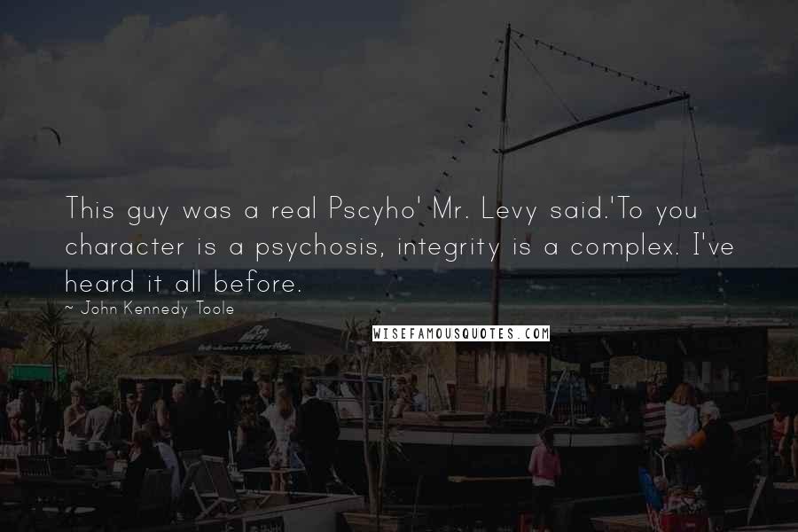 John Kennedy Toole Quotes: This guy was a real Pscyho' Mr. Levy said.'To you character is a psychosis, integrity is a complex. I've heard it all before.