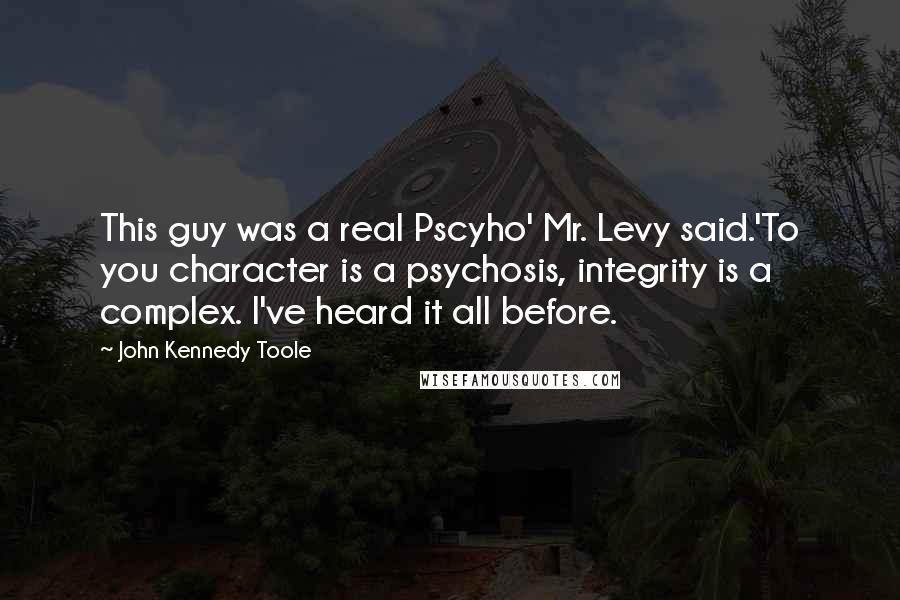 John Kennedy Toole Quotes: This guy was a real Pscyho' Mr. Levy said.'To you character is a psychosis, integrity is a complex. I've heard it all before.