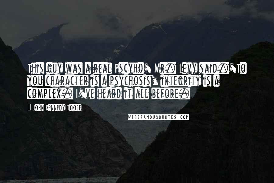 John Kennedy Toole Quotes: This guy was a real Pscyho' Mr. Levy said.'To you character is a psychosis, integrity is a complex. I've heard it all before.
