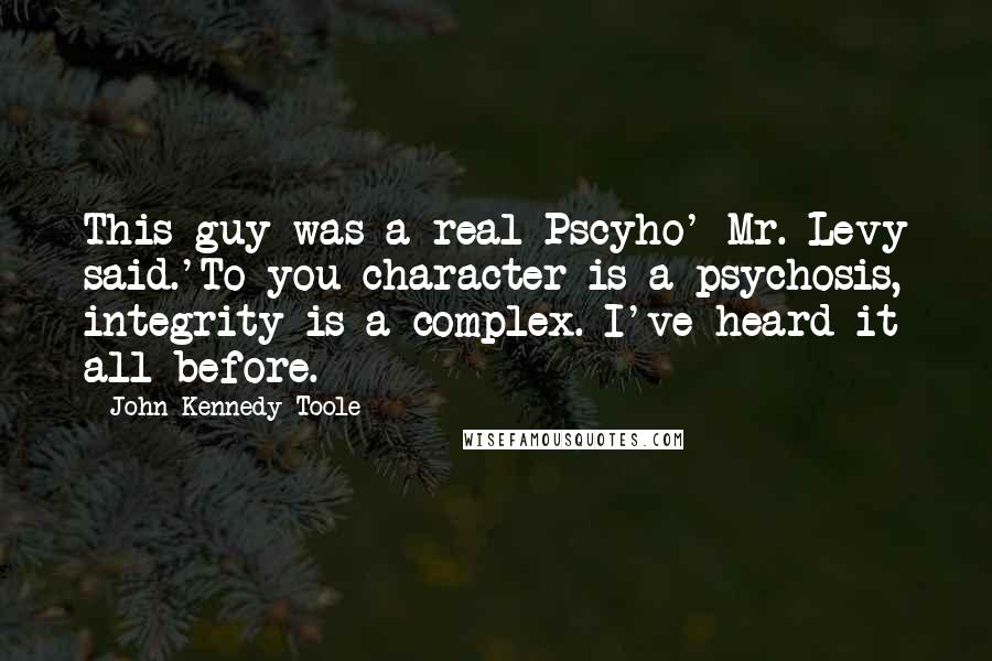 John Kennedy Toole Quotes: This guy was a real Pscyho' Mr. Levy said.'To you character is a psychosis, integrity is a complex. I've heard it all before.