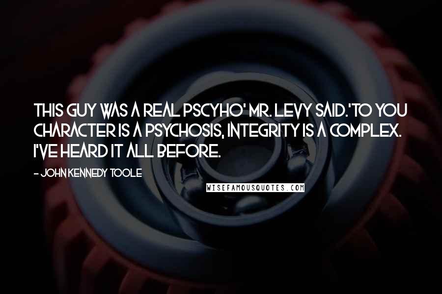 John Kennedy Toole Quotes: This guy was a real Pscyho' Mr. Levy said.'To you character is a psychosis, integrity is a complex. I've heard it all before.