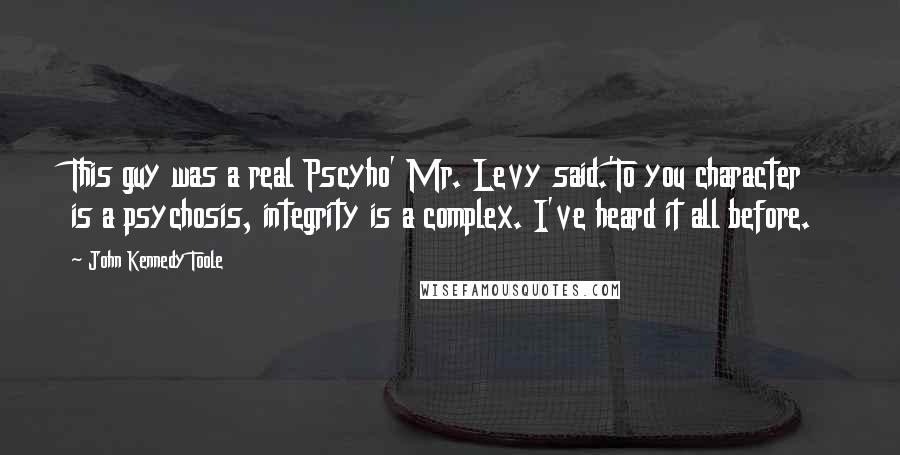 John Kennedy Toole Quotes: This guy was a real Pscyho' Mr. Levy said.'To you character is a psychosis, integrity is a complex. I've heard it all before.