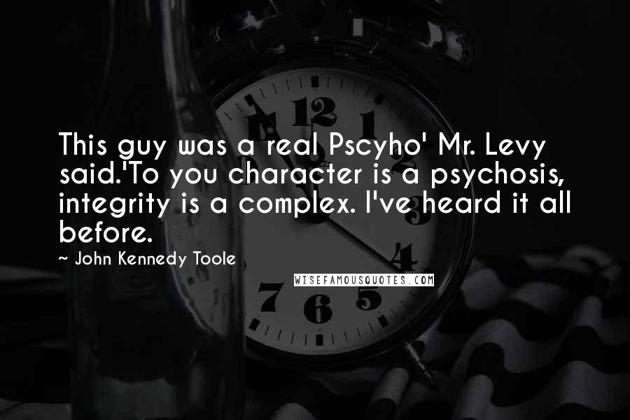 John Kennedy Toole Quotes: This guy was a real Pscyho' Mr. Levy said.'To you character is a psychosis, integrity is a complex. I've heard it all before.