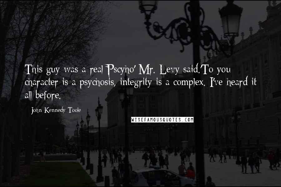 John Kennedy Toole Quotes: This guy was a real Pscyho' Mr. Levy said.'To you character is a psychosis, integrity is a complex. I've heard it all before.