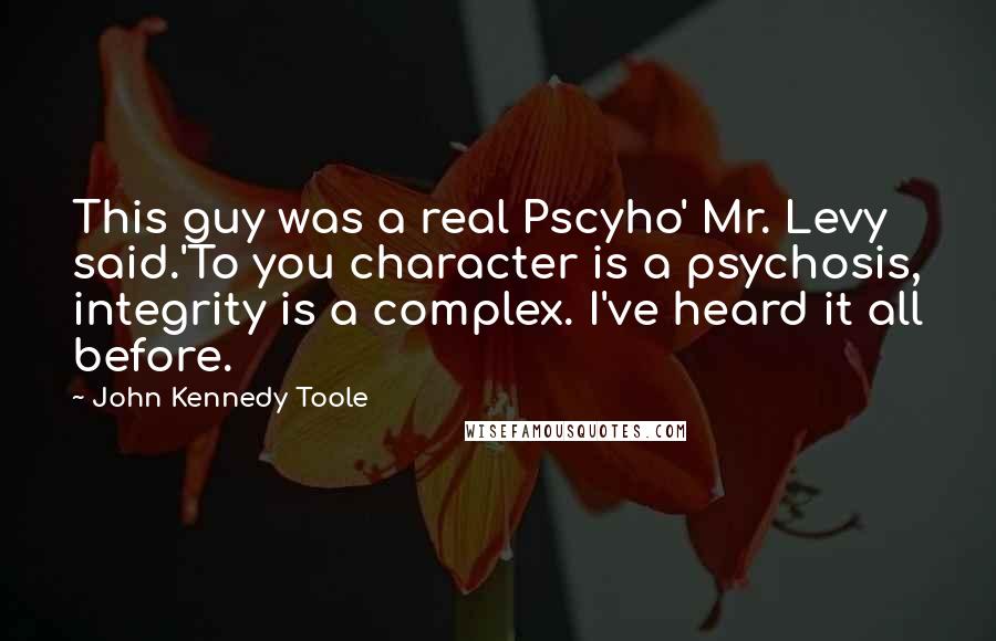 John Kennedy Toole Quotes: This guy was a real Pscyho' Mr. Levy said.'To you character is a psychosis, integrity is a complex. I've heard it all before.