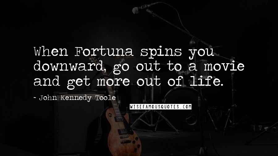 John Kennedy Toole Quotes: When Fortuna spins you downward, go out to a movie and get more out of life.