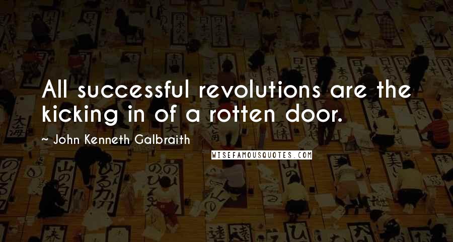 John Kenneth Galbraith Quotes: All successful revolutions are the kicking in of a rotten door.