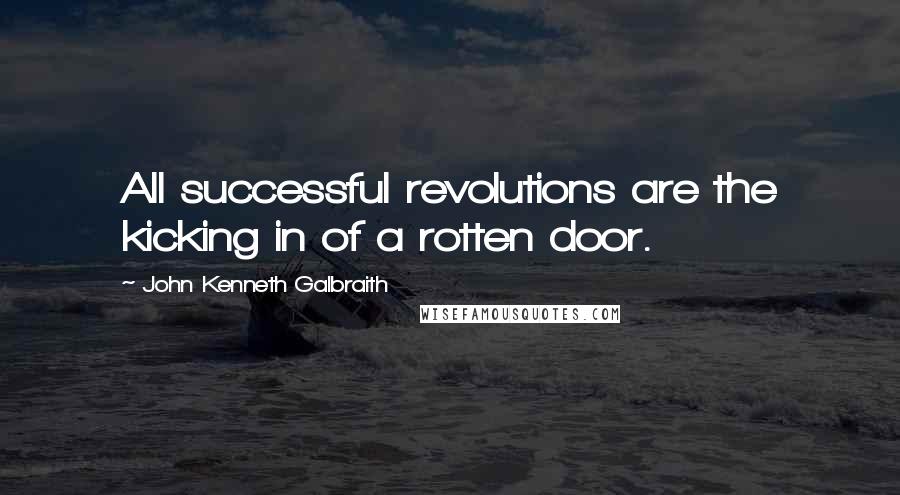 John Kenneth Galbraith Quotes: All successful revolutions are the kicking in of a rotten door.