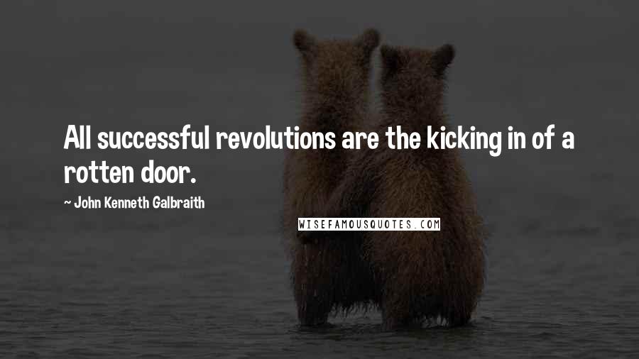 John Kenneth Galbraith Quotes: All successful revolutions are the kicking in of a rotten door.