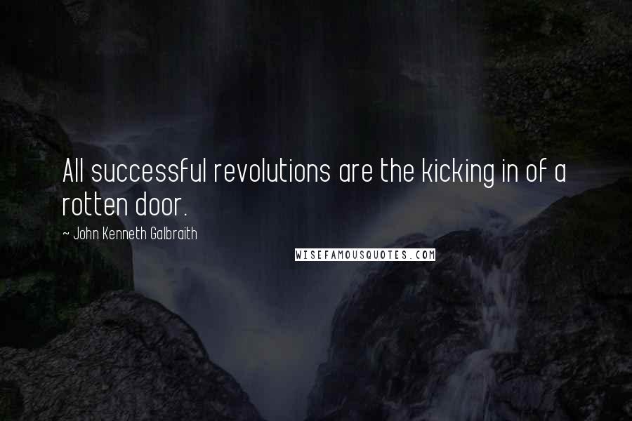 John Kenneth Galbraith Quotes: All successful revolutions are the kicking in of a rotten door.