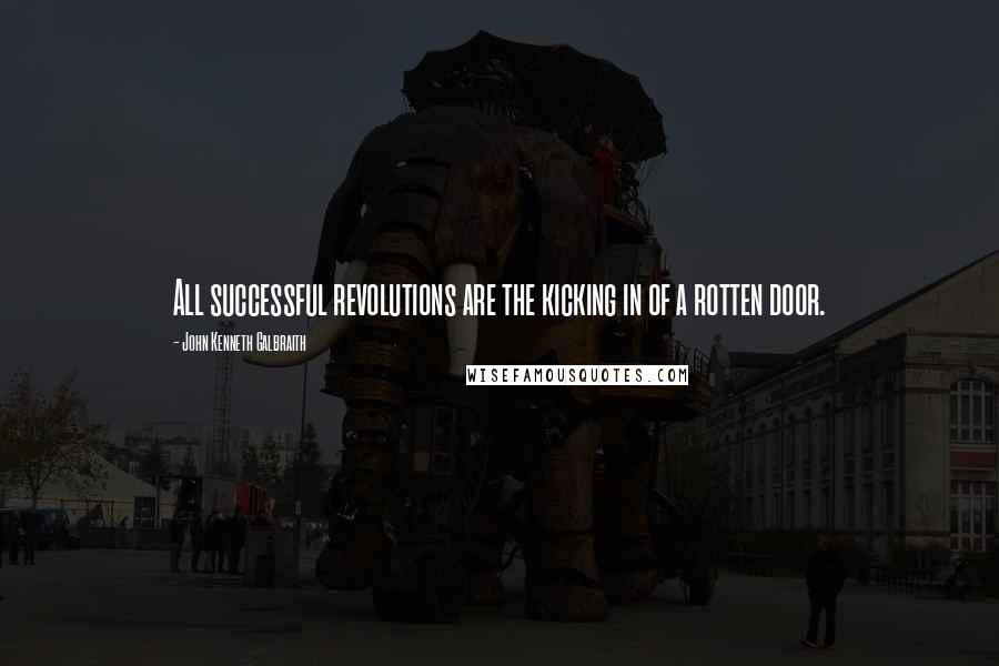 John Kenneth Galbraith Quotes: All successful revolutions are the kicking in of a rotten door.