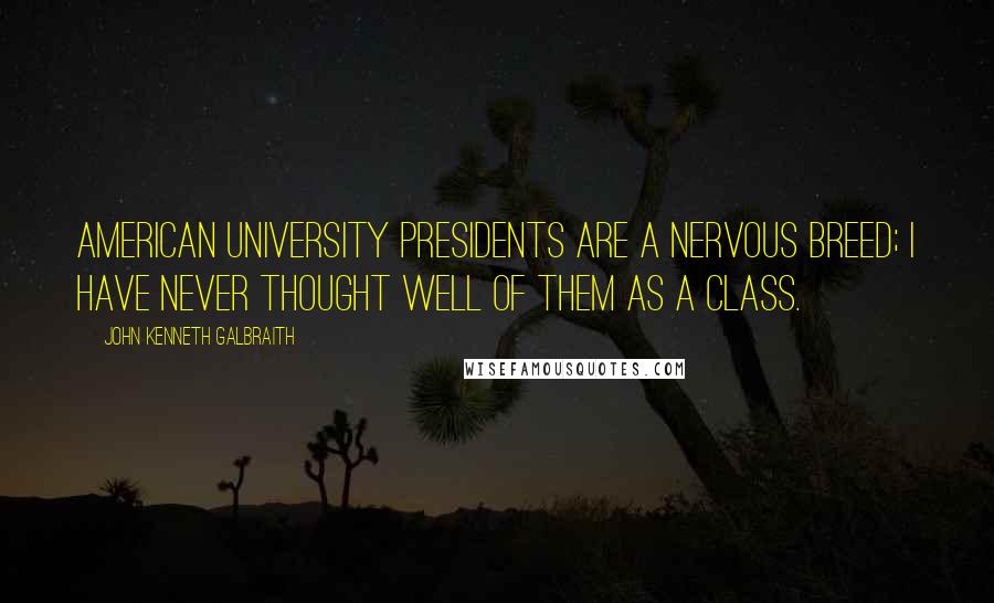 John Kenneth Galbraith Quotes: American university presidents are a nervous breed; I have never thought well of them as a class.