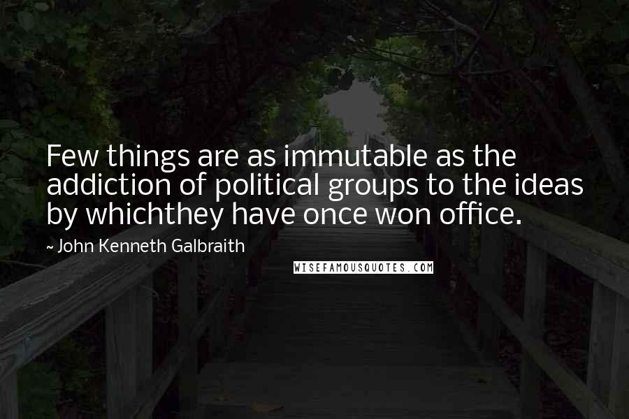 John Kenneth Galbraith Quotes: Few things are as immutable as the addiction of political groups to the ideas by whichthey have once won office.