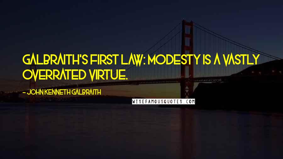 John Kenneth Galbraith Quotes: Galbraith's First Law: Modesty is a vastly overrated virtue.