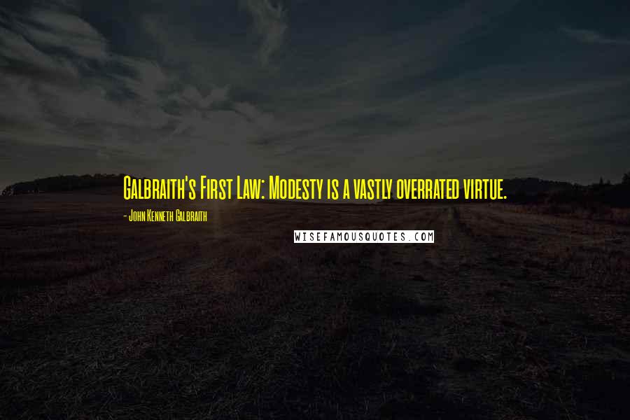 John Kenneth Galbraith Quotes: Galbraith's First Law: Modesty is a vastly overrated virtue.