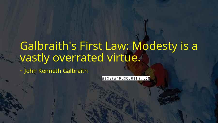 John Kenneth Galbraith Quotes: Galbraith's First Law: Modesty is a vastly overrated virtue.