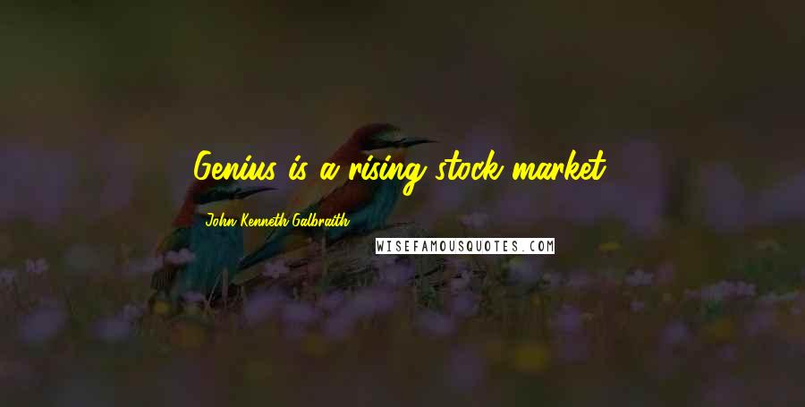 John Kenneth Galbraith Quotes: Genius is a rising stock market.
