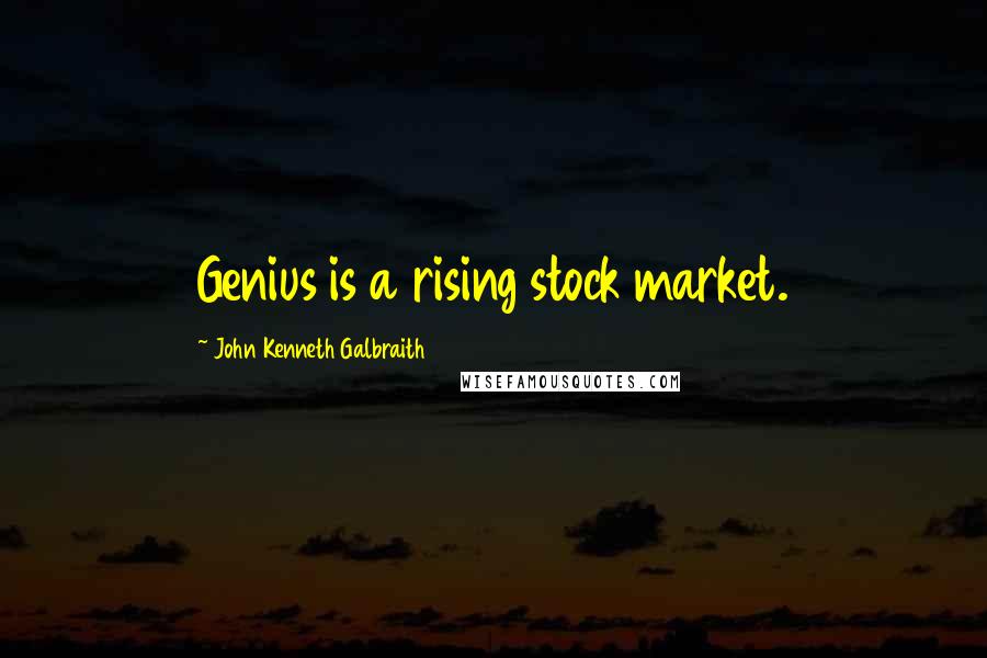 John Kenneth Galbraith Quotes: Genius is a rising stock market.