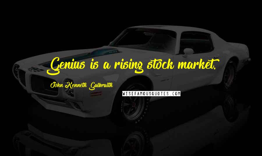 John Kenneth Galbraith Quotes: Genius is a rising stock market.