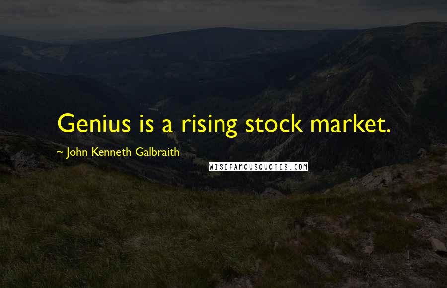 John Kenneth Galbraith Quotes: Genius is a rising stock market.