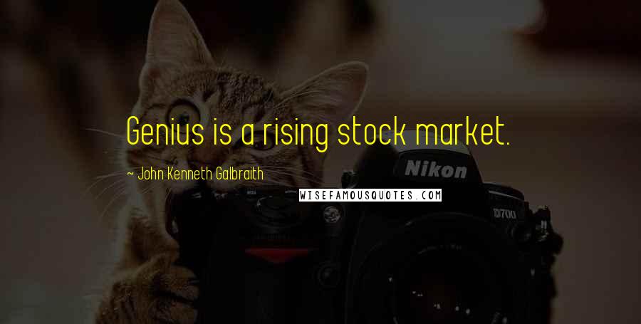 John Kenneth Galbraith Quotes: Genius is a rising stock market.