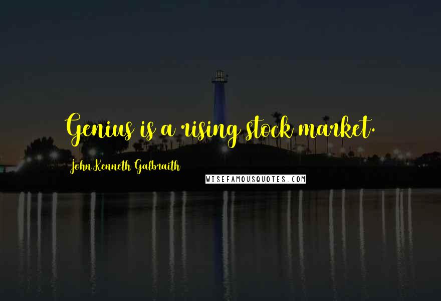 John Kenneth Galbraith Quotes: Genius is a rising stock market.