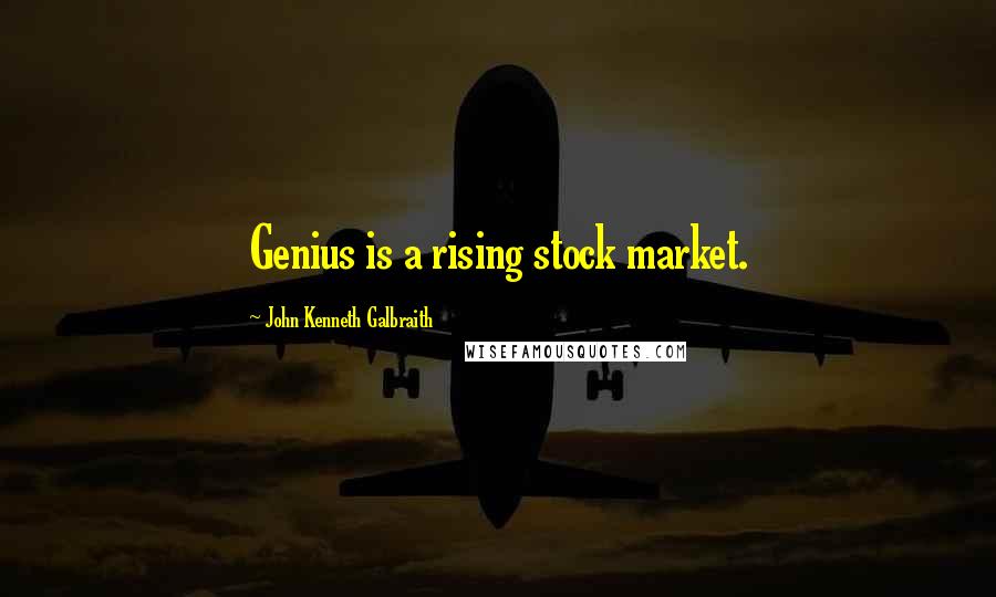 John Kenneth Galbraith Quotes: Genius is a rising stock market.